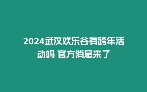 2024武漢歡樂谷有跨年活動嗎 官方消息來了