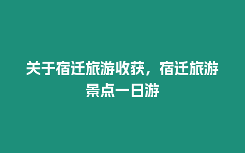 關于宿遷旅游收獲，宿遷旅游景點一日游