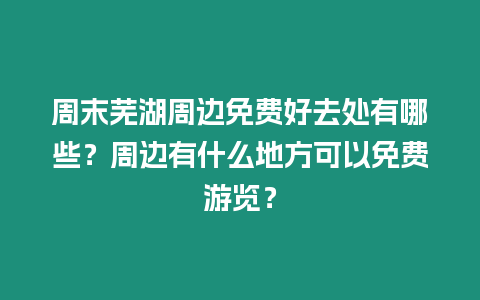 周末蕪湖周邊免費好去處有哪些？周邊有什么地方可以免費游覽？