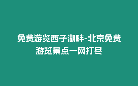 免費游覽西子湖畔-北京免費游覽景點一網打盡