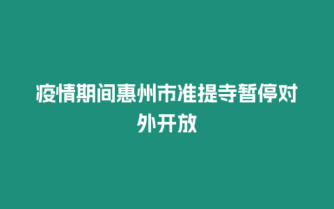 疫情期間惠州市準(zhǔn)提寺暫停對外開放
