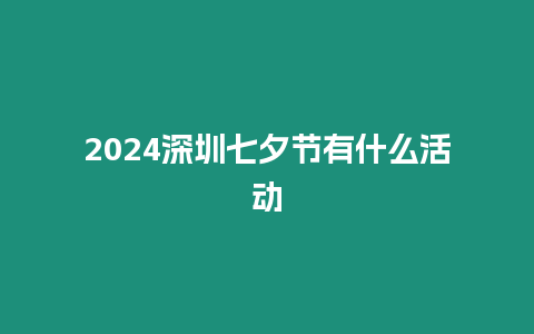 2024深圳七夕節(jié)有什么活動(dòng)