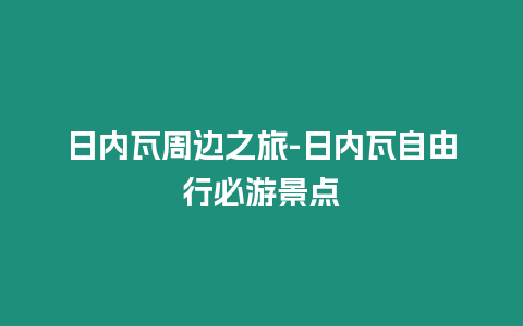 日內(nèi)瓦周邊之旅-日內(nèi)瓦自由行必游景點(diǎn)