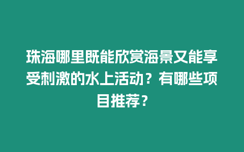 珠海哪里既能欣賞海景又能享受刺激的水上活動(dòng)？有哪些項(xiàng)目推薦？