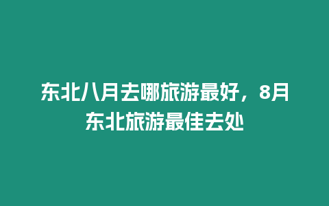 東北八月去哪旅游最好，8月東北旅游最佳去處