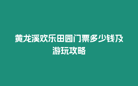 黃龍溪歡樂田園門票多少錢及游玩攻略