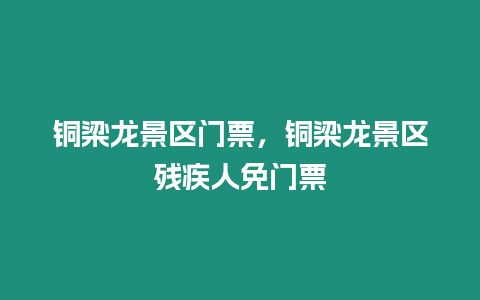 銅梁龍景區門票，銅梁龍景區殘疾人免門票