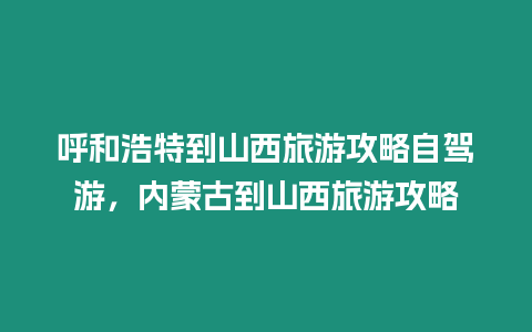 呼和浩特到山西旅游攻略自駕游，內蒙古到山西旅游攻略