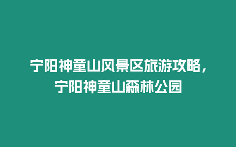 寧陽神童山風景區旅游攻略，寧陽神童山森林公園
