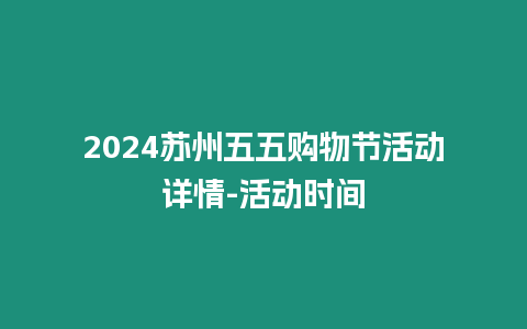 2024蘇州五五購物節活動詳情-活動時間