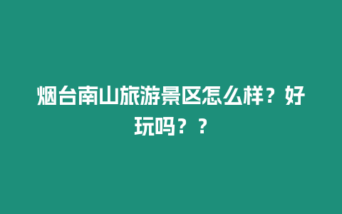 煙臺南山旅游景區怎么樣？好玩嗎？？