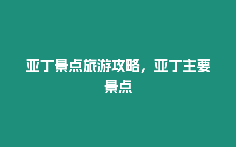 亞丁景點旅游攻略，亞丁主要景點