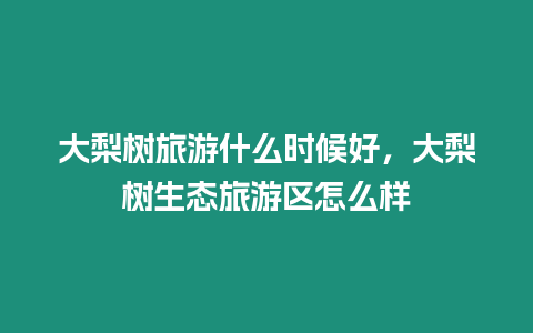 大梨樹旅游什么時候好，大梨樹生態(tài)旅游區(qū)怎么樣