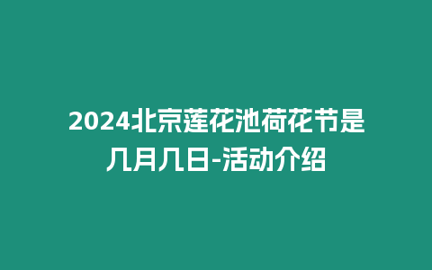 2024北京蓮花池荷花節(jié)是幾月幾日-活動介紹