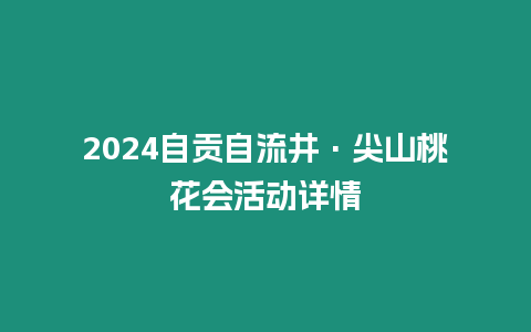2024自貢自流井·尖山桃花會活動詳情