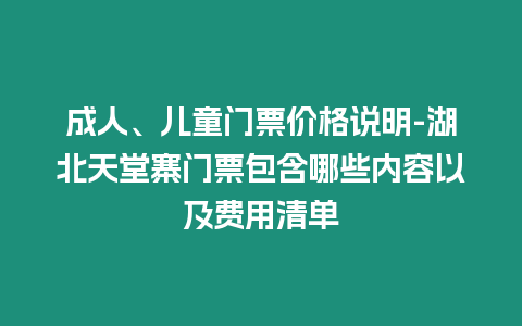 成人、兒童門票價格說明-湖北天堂寨門票包含哪些內容以及費用清單
