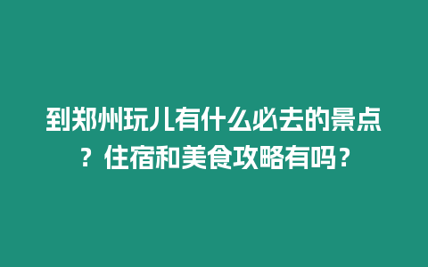 到鄭州玩兒有什么必去的景點？住宿和美食攻略有嗎？