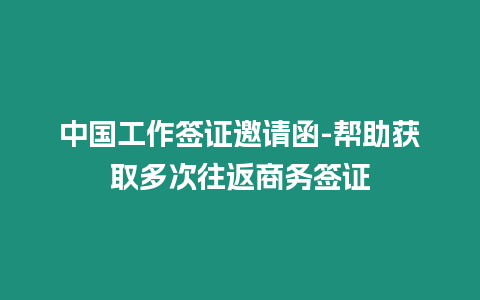 中國工作簽證邀請函-幫助獲取多次往返商務簽證