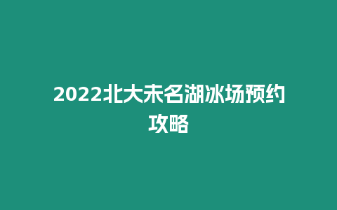 2022北大未名湖冰場預約攻略