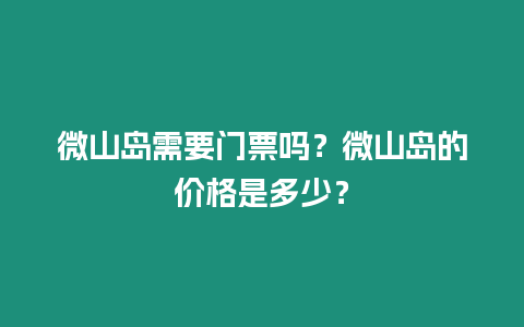 微山島需要門票嗎？微山島的價(jià)格是多少？