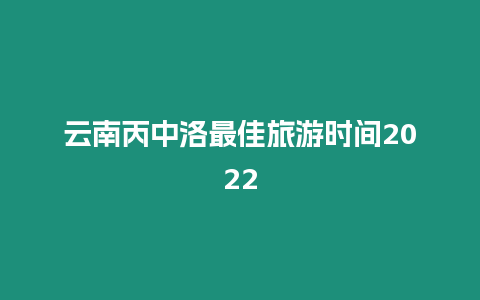 云南丙中洛最佳旅游時間2024