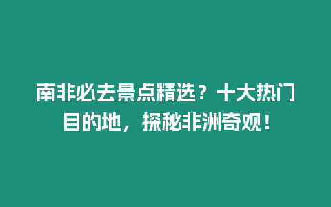 南非必去景點(diǎn)精選？十大熱門目的地，探秘非洲奇觀！