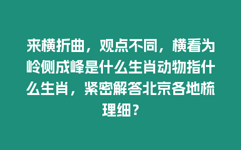 來(lái)橫折曲，觀點(diǎn)不同，橫看為嶺側(cè)成峰是什么生肖動(dòng)物指什么生肖，緊密解答北京各地梳理細(xì)？