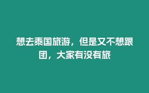 想去泰國旅游，但是又不想跟團，大家有沒有旅