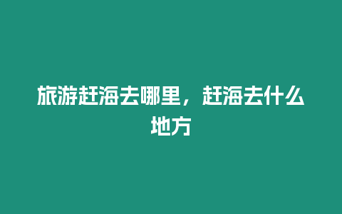 旅游趕海去哪里，趕海去什么地方