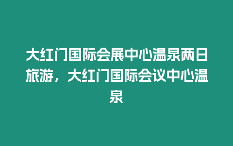 大紅門國際會展中心溫泉兩日旅游，大紅門國際會議中心溫泉