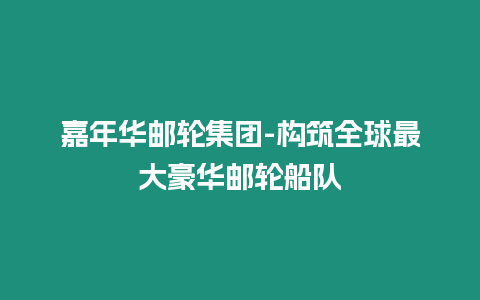 嘉年華郵輪集團-構(gòu)筑全球最大豪華郵輪船隊