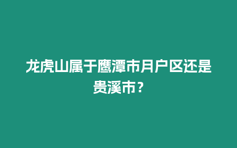 龍虎山屬于鷹潭市月戶區(qū)還是貴溪市？