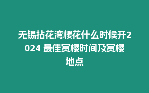 無(wú)錫拈花灣櫻花什么時(shí)候開(kāi)2024 最佳賞櫻時(shí)間及賞櫻地點(diǎn)