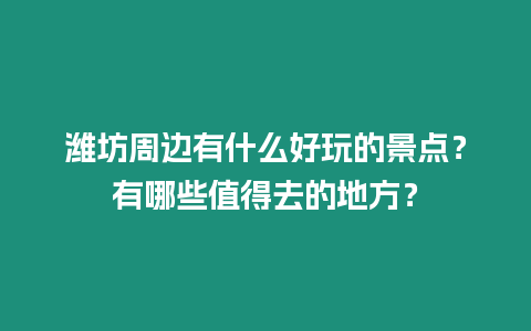 濰坊周邊有什么好玩的景點(diǎn)？有哪些值得去的地方？