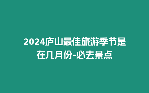 2024廬山最佳旅游季節(jié)是在幾月份-必去景點(diǎn)