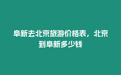 阜新去北京旅游價格表，北京到阜新多少錢