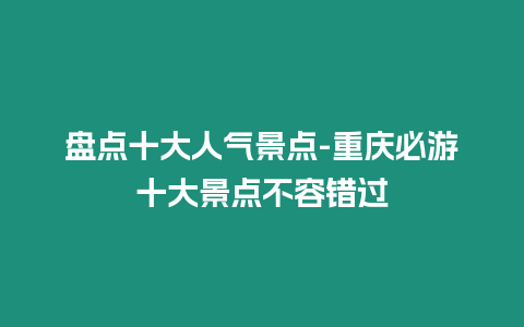 盤點(diǎn)十大人氣景點(diǎn)-重慶必游十大景點(diǎn)不容錯(cuò)過(guò)