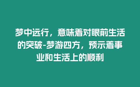 夢中遠行，意味著對眼前生活的突破-夢游四方，預示著事業和生活上的順利