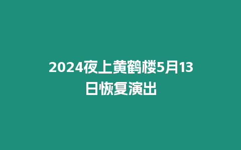 2024夜上黃鶴樓5月13日恢復(fù)演出