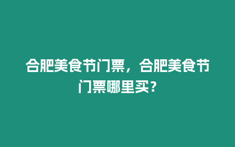 合肥美食節門票，合肥美食節門票哪里買？