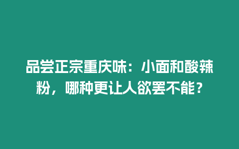 品嘗正宗重慶味：小面和酸辣粉，哪種更讓人欲罷不能？