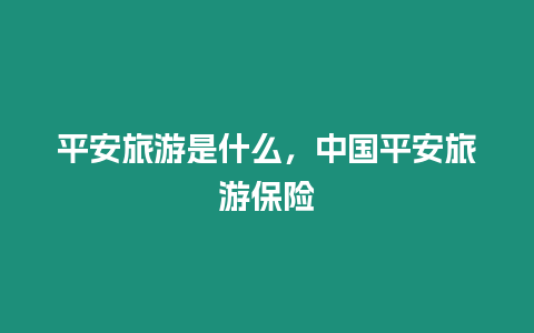 平安旅游是什么，中國平安旅游保險