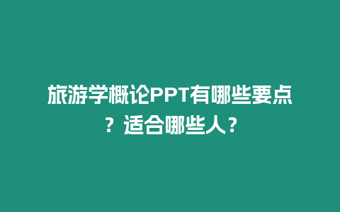 旅游學概論PPT有哪些要點？適合哪些人？