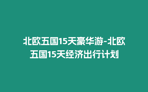 北歐五國15天豪華游-北歐五國15天經濟出行計劃