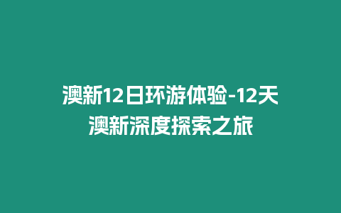 澳新12日環游體驗-12天澳新深度探索之旅