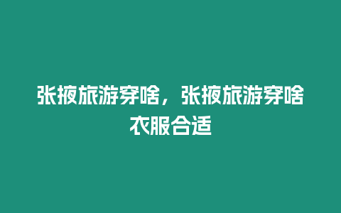 張掖旅游穿啥，張掖旅游穿啥衣服合適