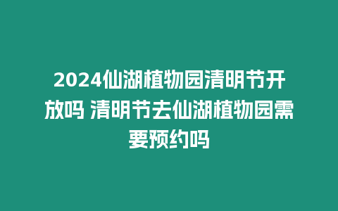 2024仙湖植物園清明節開放嗎 清明節去仙湖植物園需要預約嗎