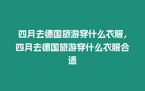 四月去德國(guó)旅游穿什么衣服，四月去德國(guó)旅游穿什么衣服合適