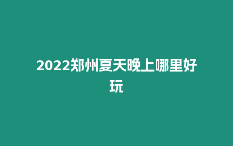 2024鄭州夏天晚上哪里好玩