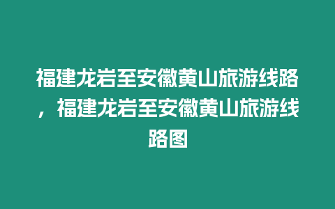 福建龍巖至安徽黃山旅游線路，福建龍巖至安徽黃山旅游線路圖